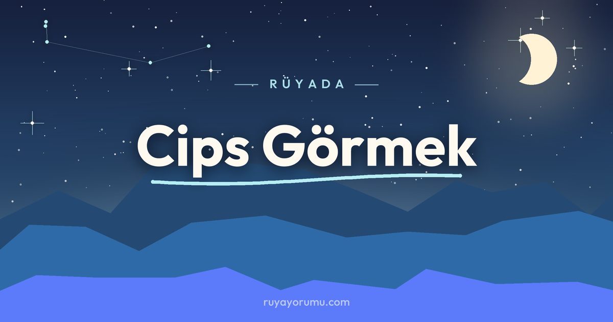 Rüyada Cips Görmek rüya tabiri