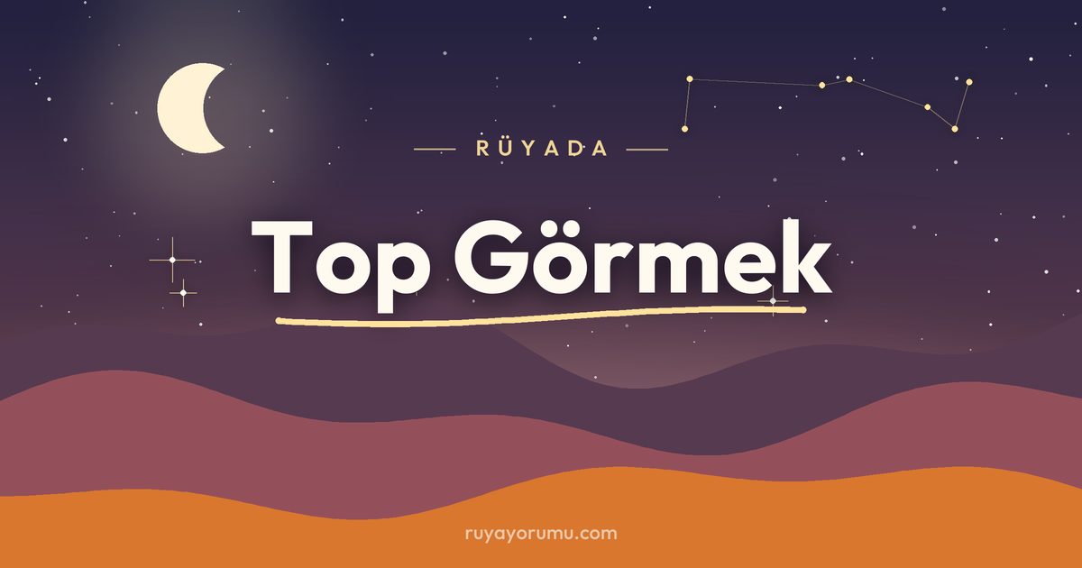 Rüyada Top Görmek rüya tabiri